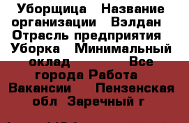 Уборщица › Название организации ­ Вэлдан › Отрасль предприятия ­ Уборка › Минимальный оклад ­ 24 000 - Все города Работа » Вакансии   . Пензенская обл.,Заречный г.